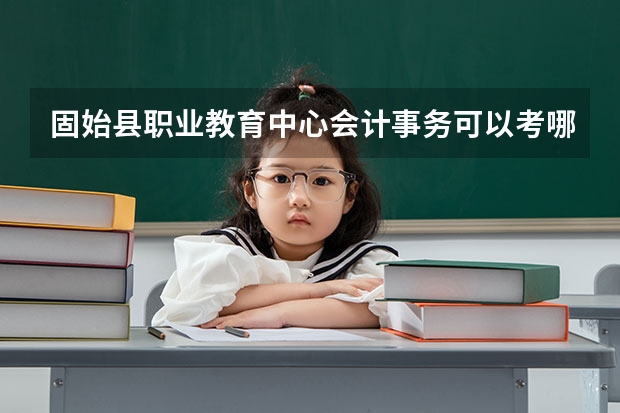 固始县职业教育中心会计事务可以考哪些证书