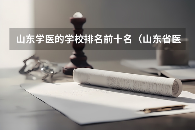 山东学医的学校排名前十名（山东省医学类学校排名）