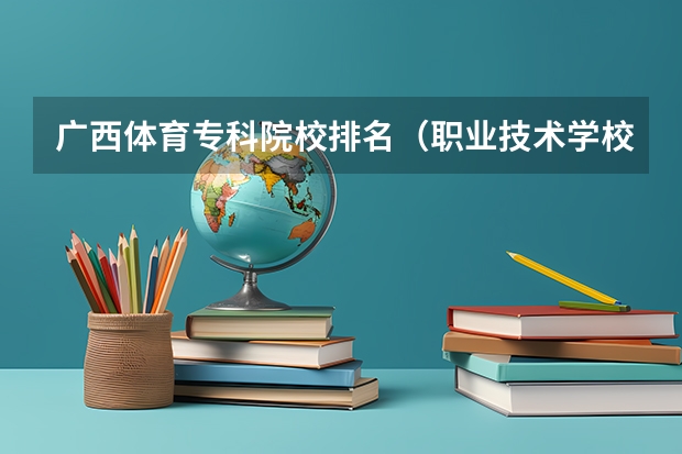 广西体育专科院校排名（职业技术学校排名）