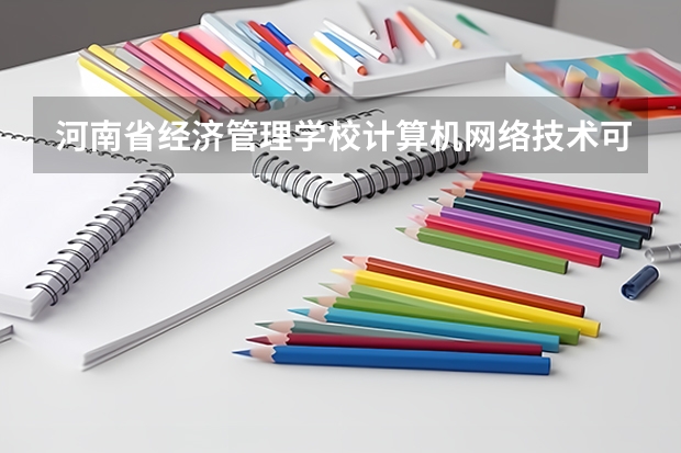 河南省经济管理学校计算机网络技术可以考哪些证书