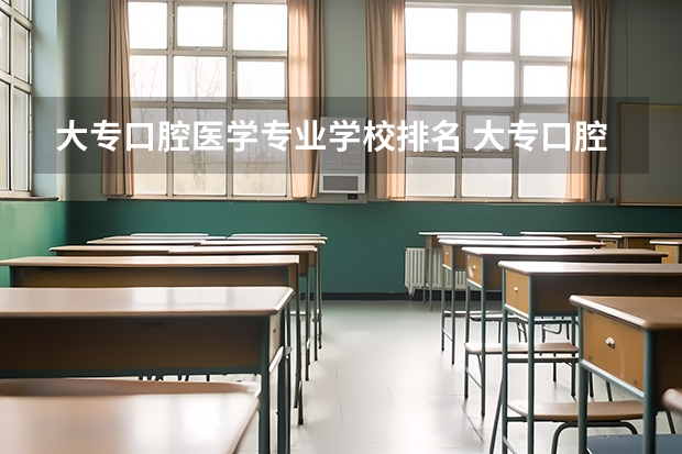 大专口腔医学专业学校排名 大专口腔医学学校排名 口腔医学专业专科学校排名？