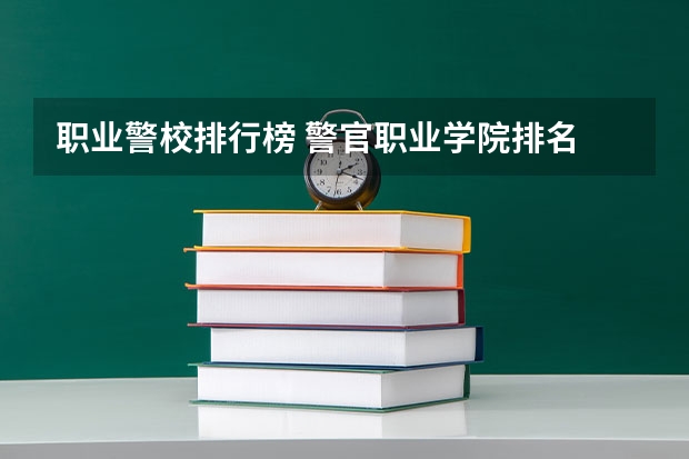 职业警校排行榜 警官职业学院排名 警校大学排名一览表