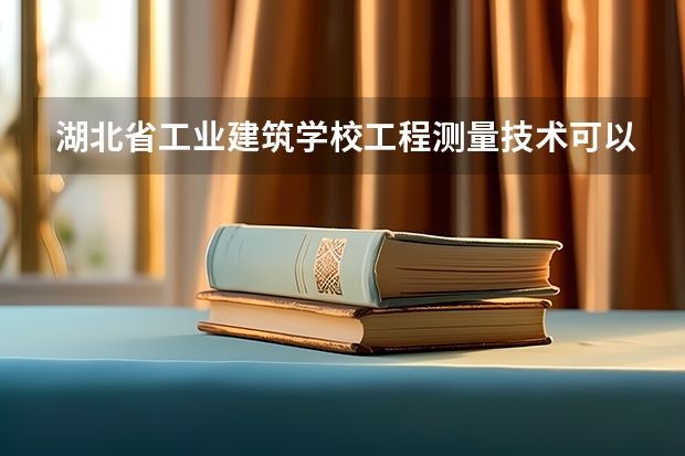 湖北省工业建筑学校工程测量技术可以考哪些证书