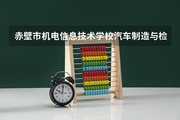 赤壁市机电信息技术学校汽车制造与检测可以考哪些证书
