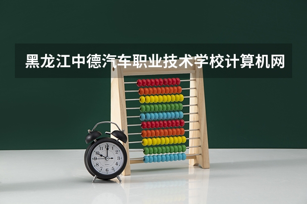 黑龙江中德汽车职业技术学校计算机网络技术可以考哪些证书