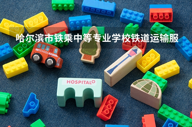 哈尔滨市铁乘中等专业学校铁道运输服务可以考哪些证书