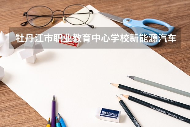 牡丹江市职业教育中心学校新能源汽车运用与维修可以考哪些证书