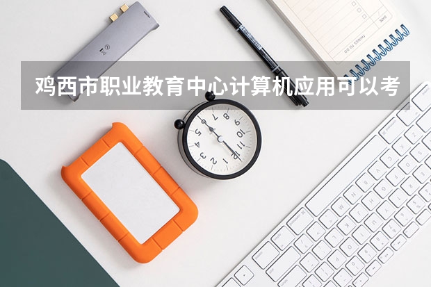 鸡西市职业教育中心计算机应用可以考哪些证书