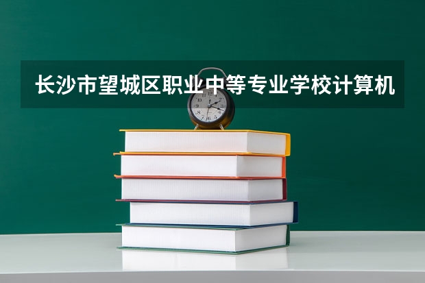 长沙市望城区职业中等专业学校计算机应用可以考哪些证书