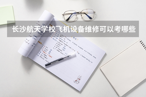 长沙航天学校飞机设备维修可以考哪些证书