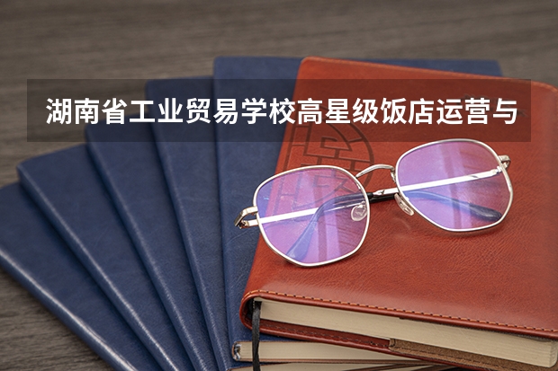 湖南省工业贸易学校高星级饭店运营与管理可以考哪些证书