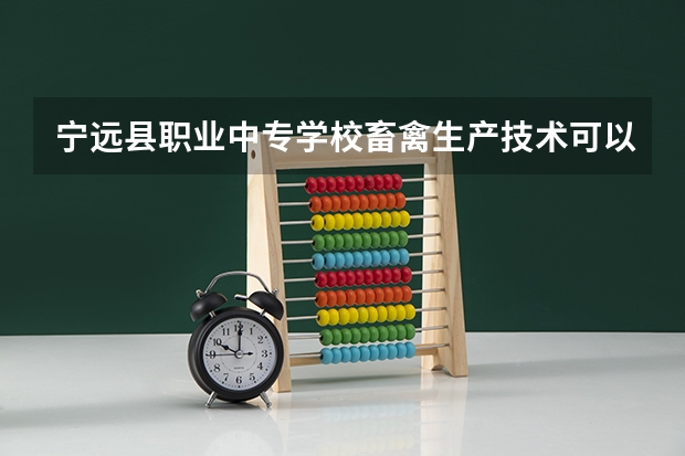 宁远县职业中专学校畜禽生产技术可以考哪些证书