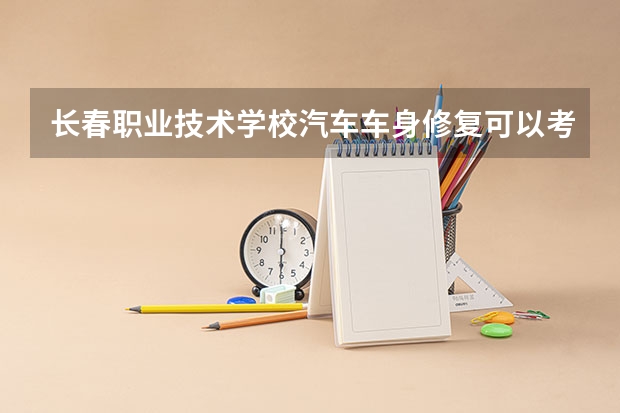 长春职业技术学校汽车车身修复可以考哪些证书
