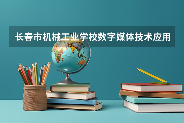 长春市机械工业学校数字媒体技术应用可以考哪些证书