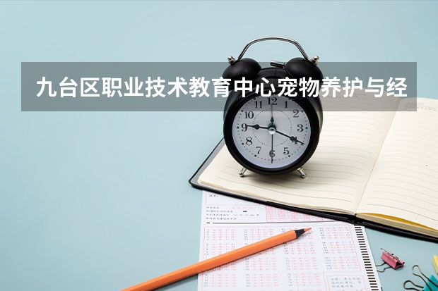 九台区职业技术教育中心宠物养护与经营可以考哪些证书