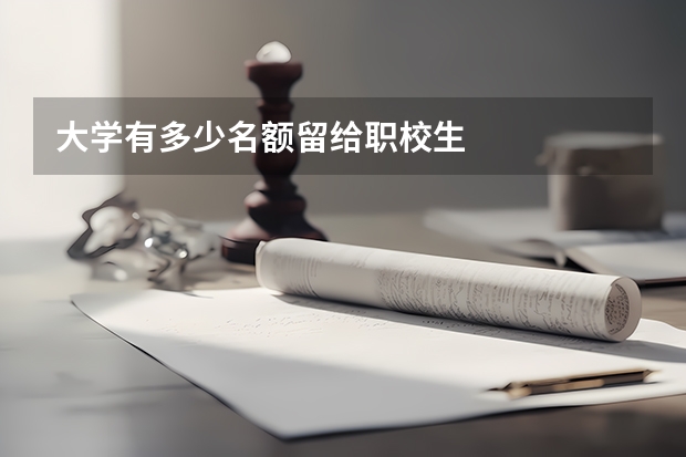 大学有多少名额留给职校生