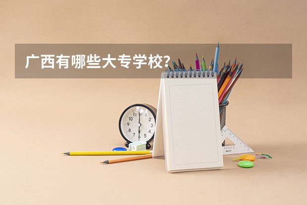 广西有哪些大专学校？