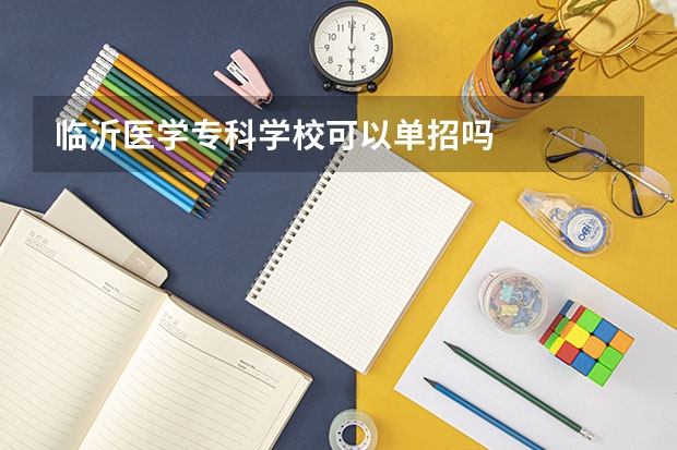 临沂医学专科学校可以单招吗