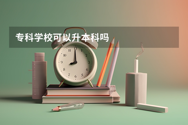 专科学校可以升本科吗