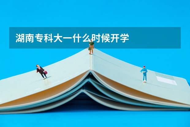湖南专科大一什么时候开学