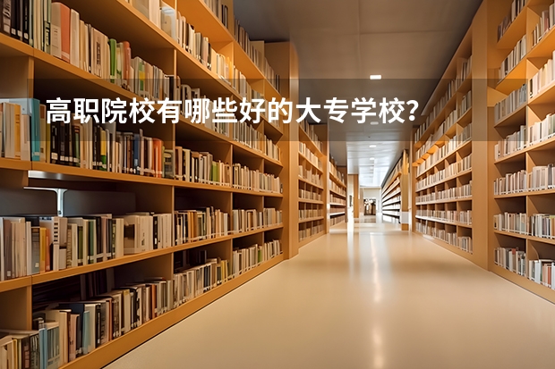 高职院校有哪些好的大专学校？