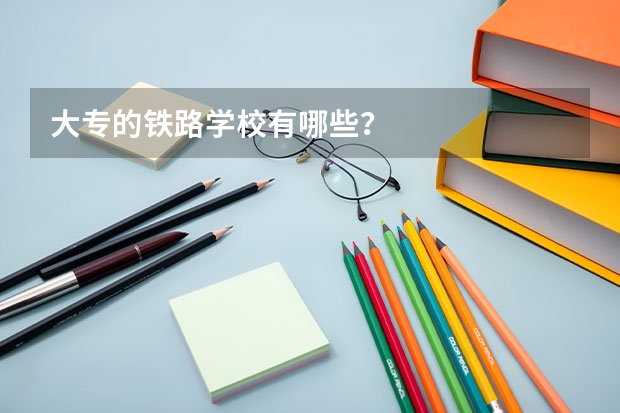 大专的铁路学校有哪些？