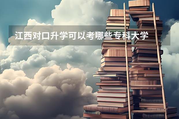 江西对口升学可以考哪些专科大学