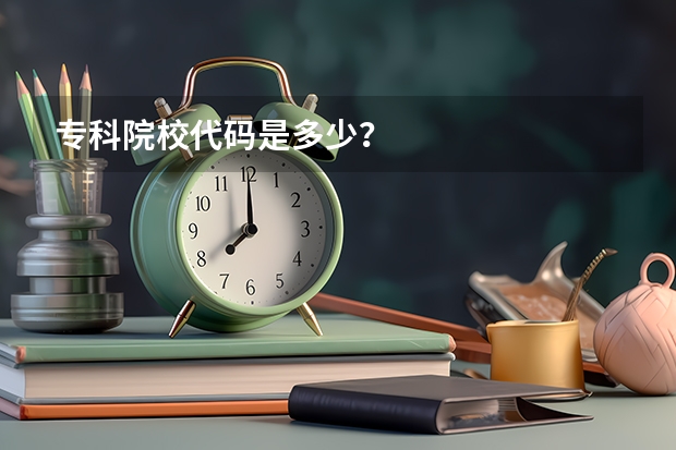 专科院校代码是多少？