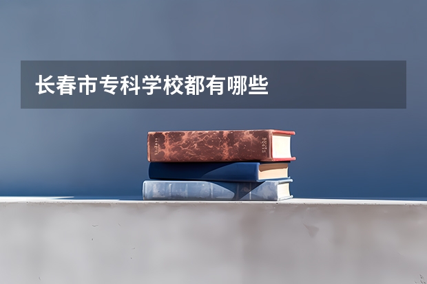 长春市专科学校都有哪些