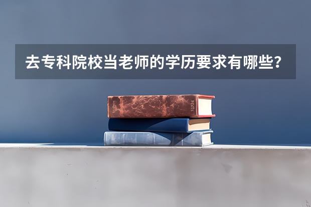去专科院校当老师的学历要求有哪些？