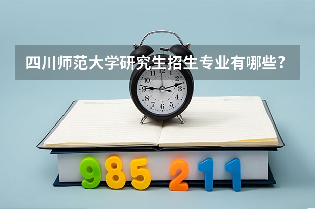 四川师范大学研究生招生专业有哪些?