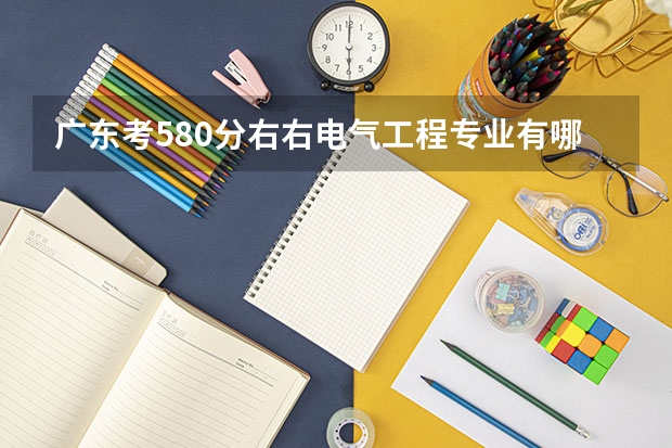 广东考580分右右电气工程专业有哪些大学