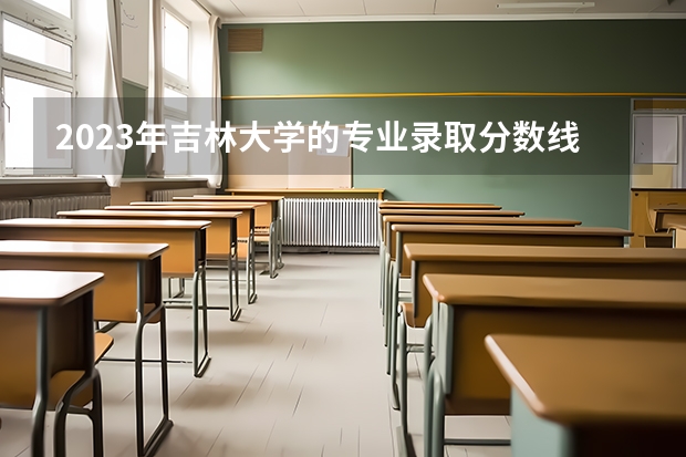 2023年吉林大学的专业录取分数线是怎样的？（吉林大学临床医学分数线）