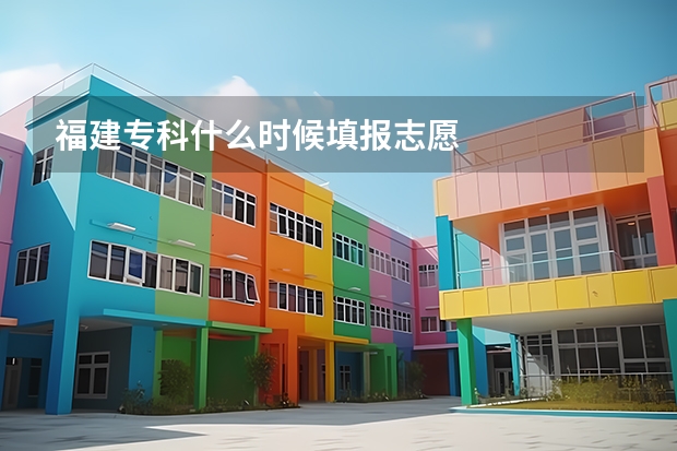 福建专科什么时候填报志愿