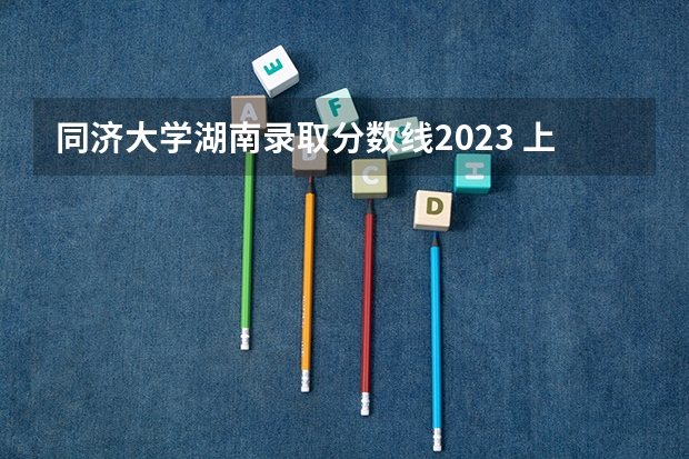 同济大学湖南录取分数线2023 上海同济大学mba录取分数线2023