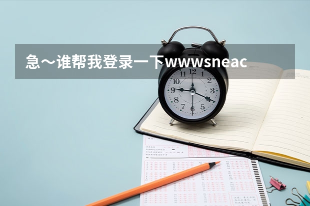 急～谁帮我登录一下www.sneac.com帮我查一下待补录的学校都有哪些？哪些专业？多谢！  急～