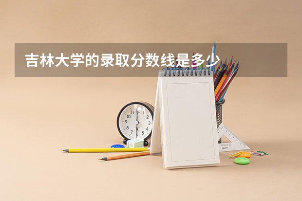 吉林大学的录取分数线是多少