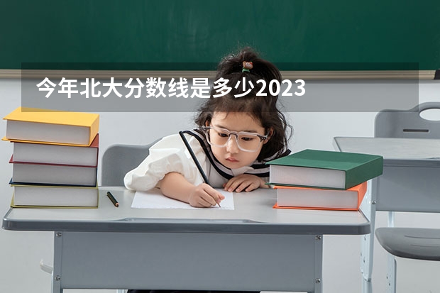 今年北大分数线是多少2023