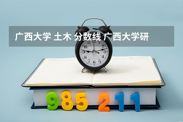 广西大学 土木 分数线 广西大学研究生分数线2023