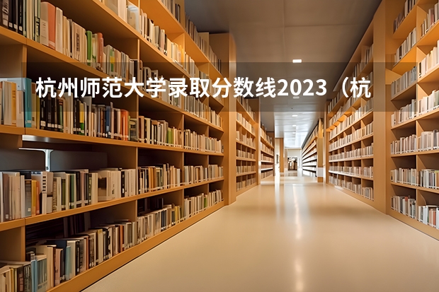 杭州师范大学录取分数线2023（杭卅师范大学钱江学院各专业浙江录取分数线位次及人数）