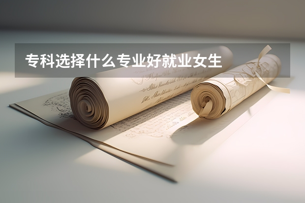 专科选择什么专业好就业女生