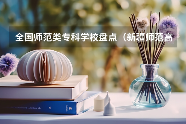 全国师范类专科学校盘点（新疆师范高等专科学校在哪儿）