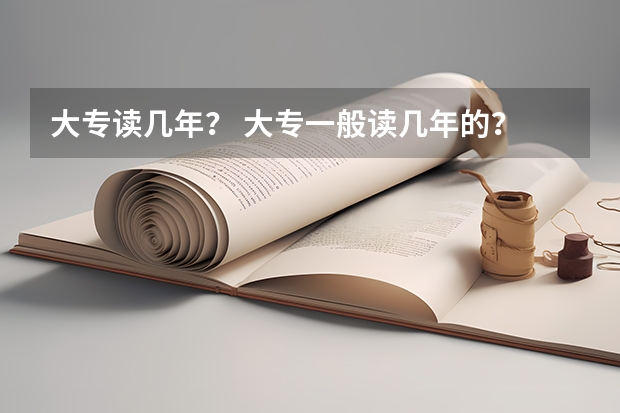大专读几年？ 大专一般读几年的？