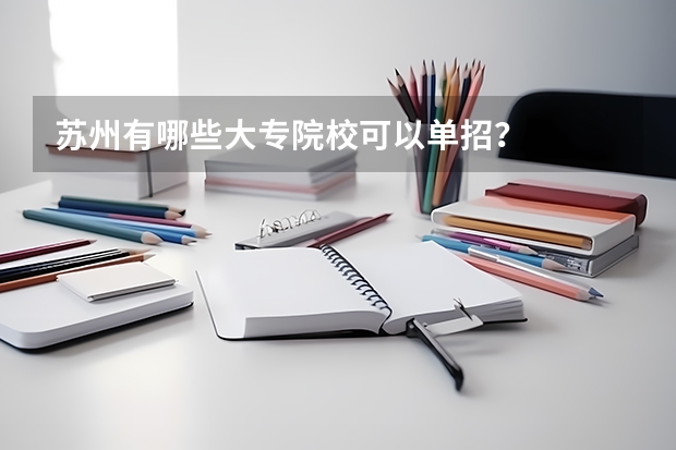 苏州有哪些大专院校可以单招？