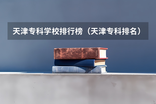 天津专科学校排行榜（天津专科排名）
