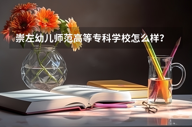 崇左幼儿师范高等专科学校怎么样？