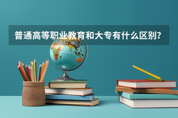 普通高等职业教育和大专有什么区别？