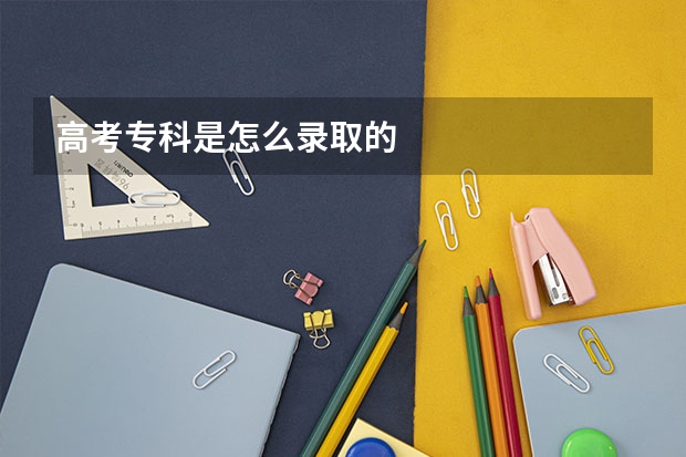 高考专科是怎么录取的
