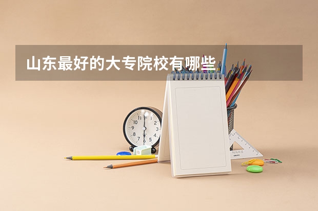 山东最好的大专院校有哪些