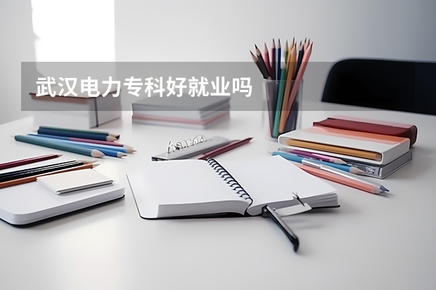 武汉电力专科好就业吗